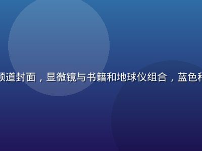 知识科普频道封面，显微镜与书籍和地球仪组合，蓝色科技感背景