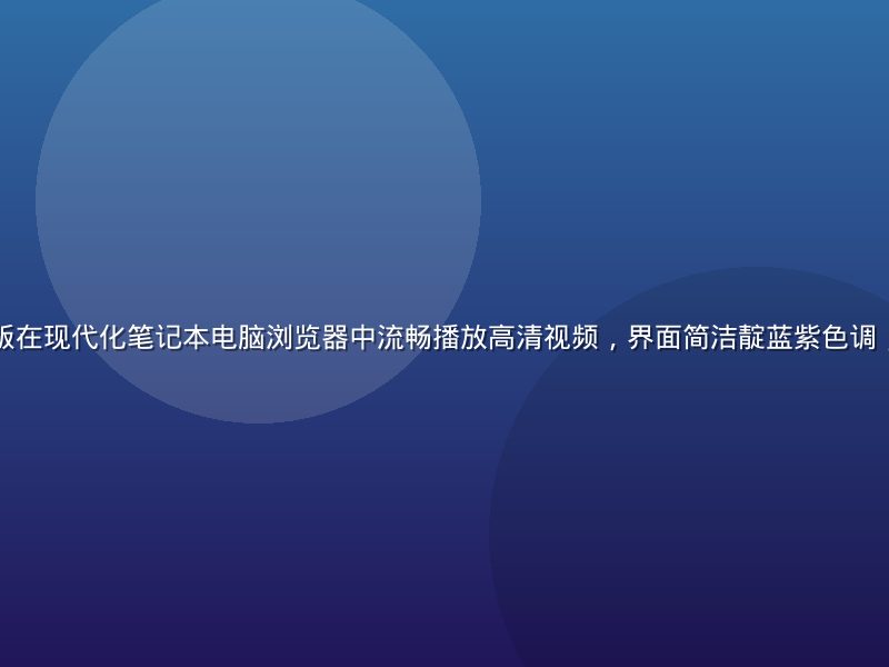 黄瓜视频网页版在现代化笔记本电脑浏览器中流畅播放高清视频，界面简洁靛蓝紫色调，桌面整洁明亮