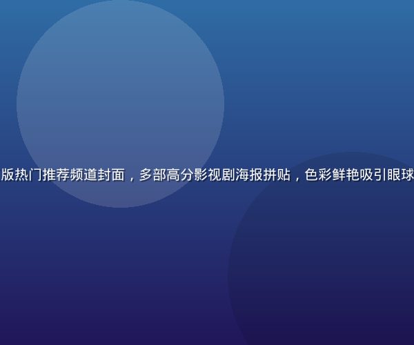黄瓜视频网页版热门推荐频道封面，多部高分影视剧海报拼贴，色彩鲜艳吸引眼球，暖色调氛围